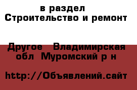  в раздел : Строительство и ремонт » Другое . Владимирская обл.,Муромский р-н